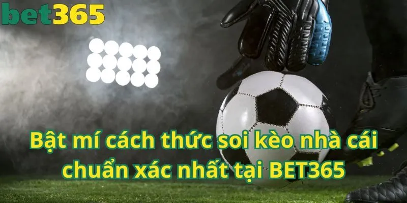 Bật mí cách thức soi kèo nhà cái chuẩn xác nhất tại BET365