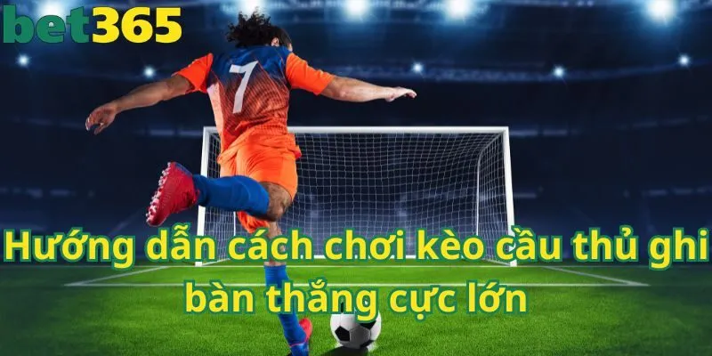 Hướng dẫn cách chơi kèo cầu thủ ghi bàn thắng cực lớn