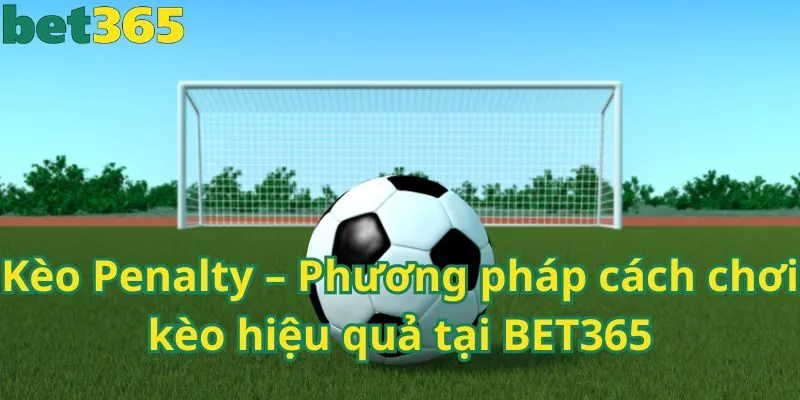 Kèo Penalty – Phương pháp cách chơi kèo hiệu quả tại BET365