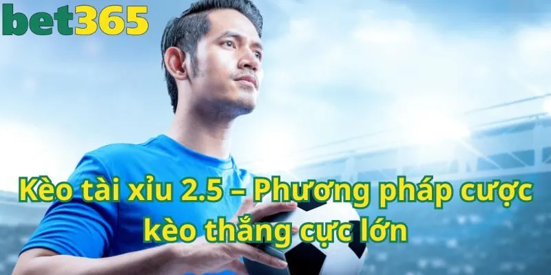 Kèo tài xỉu 2.5 – Phương pháp cược kèo thắng cực lớn