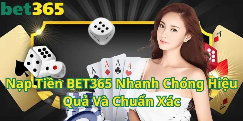 Nạp Tiền BET365 Nhanh Chóng Hiệu Quả Và Chuẩn Xác